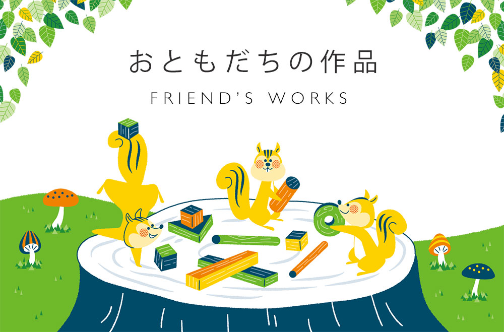 おともだちの作品 FRIEND’S WORKS